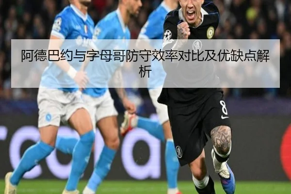 阿德巴约与字母哥防守效率对比及优缺点解析
